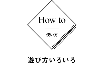 How to 使い方 遊び方いろいろ
